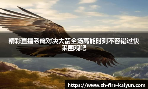 精彩直播老鹰对决大箭全场高能时刻不容错过快来围观吧