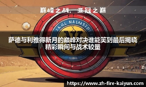 萨德与利雅得新月的巅峰对决谁能笑到最后揭晓精彩瞬间与战术较量