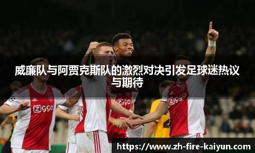 威廉队与阿贾克斯队的激烈对决引发足球迷热议与期待
