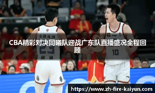 CBA精彩对决同曦队迎战广东队直播盛况全程回顾