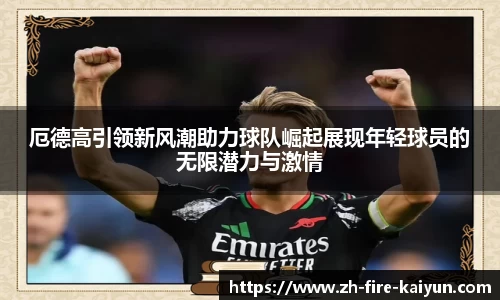 厄德高引领新风潮助力球队崛起展现年轻球员的无限潜力与激情