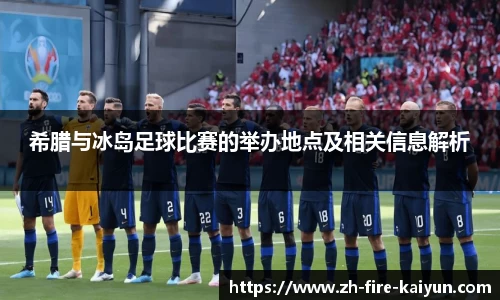 希腊与冰岛足球比赛的举办地点及相关信息解析