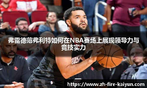弗雷德范弗利特如何在NBA赛场上展现领导力与竞技实力
