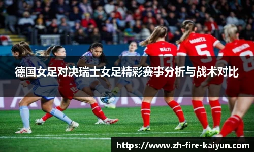 德国女足对决瑞士女足精彩赛事分析与战术对比