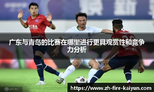 广东与青岛的比赛在哪里进行更具观赏性和竞争力分析