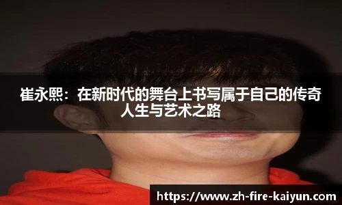 崔永熙：在新时代的舞台上书写属于自己的传奇人生与艺术之路