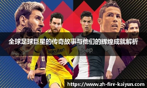 全球足球巨星的传奇故事与他们的辉煌成就解析