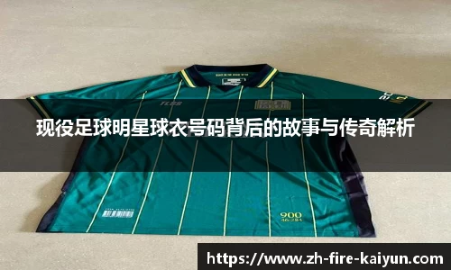 现役足球明星球衣号码背后的故事与传奇解析