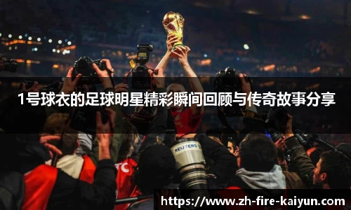 1号球衣的足球明星精彩瞬间回顾与传奇故事分享