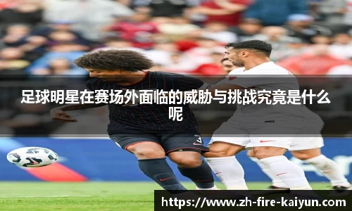 足球明星在赛场外面临的威胁与挑战究竟是什么呢