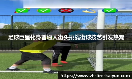 足球巨星化身普通人街头挑战街球技艺引发热潮